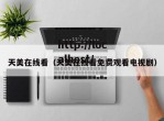 天美在线看（天美在线看免费观看电视剧）